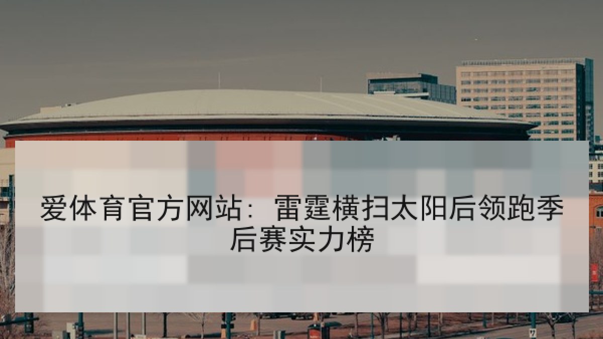 爱体育官方网站: 雷霆横扫太阳后领跑季后赛实力榜