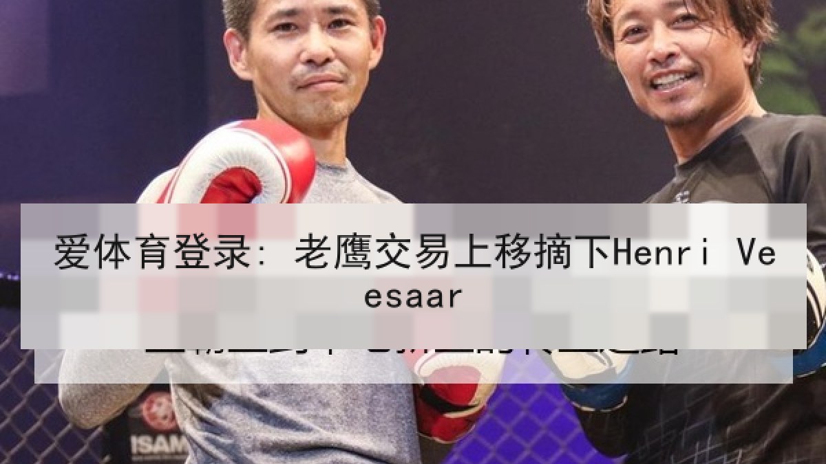 爱体育登录: 老鹰交易上移摘下Henri Veesaar