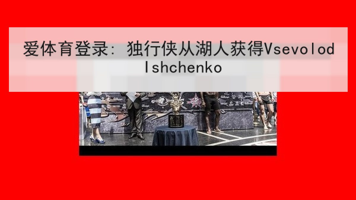 爱体育登录: 独行侠从湖人获得Vsevolod Ishchenko 爱体育登录: 独行侠从湖人获得Vsevolod Ishchenko