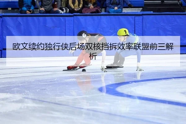 欧文续约独行侠后场双核挡拆效率联盟前三解析