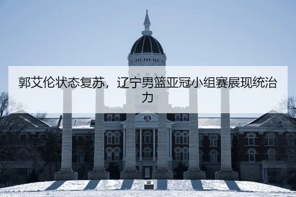 郭艾伦状态复苏，辽宁男篮亚冠小组赛展现统治力