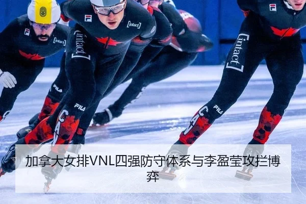 加拿大女排VNL四强防守体系与李盈莹攻拦博弈