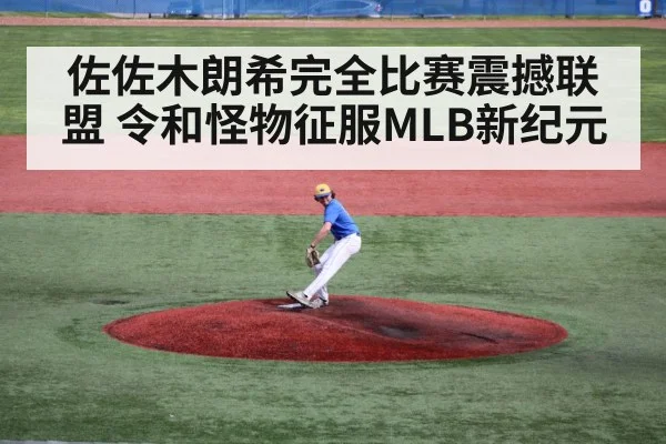 佐佐木朗希完全比赛震撼联盟 令和怪物征服MLB新纪元