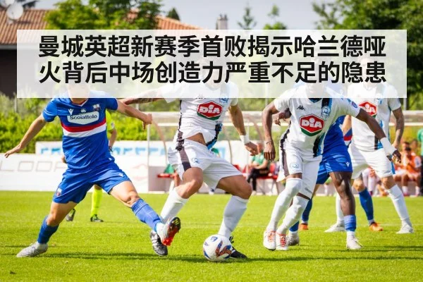 曼城英超新赛季首败揭示哈兰德哑火背后中场创造力严重不足的隐患