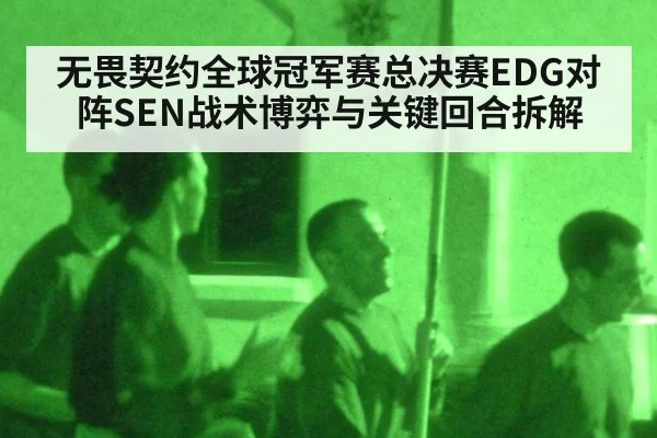 无畏契约全球冠军赛总决赛EDG对阵SEN战术博弈与关键回合拆解