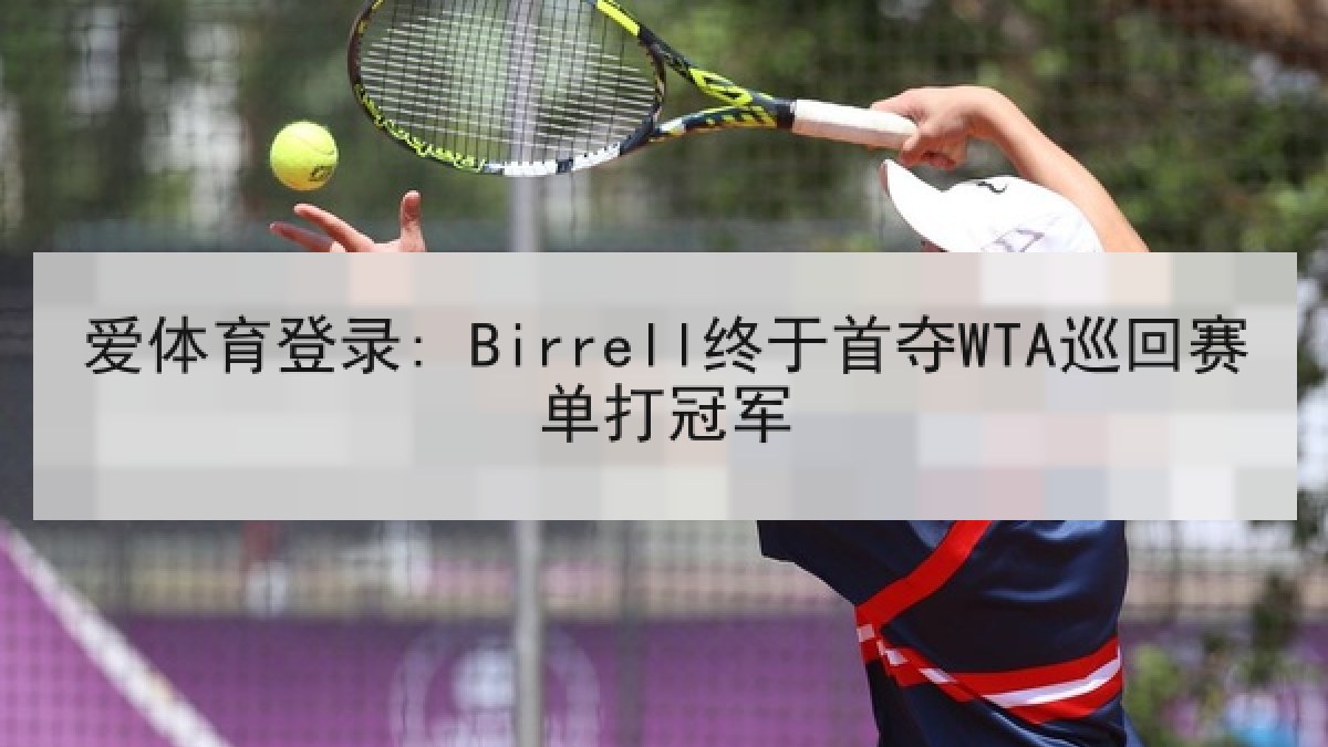 爱体育登录: Birrell终于首夺WTA巡回赛单打冠军