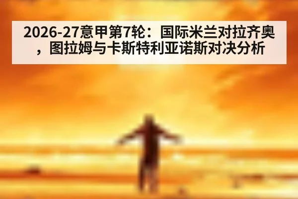 2026-27意甲第7轮:国际米兰对拉齐奥,图拉姆与卡斯特利亚诺斯对决分析